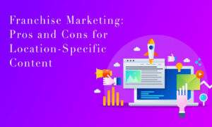 Franchise Marketing: Pros and Cons for Location-Specific Content