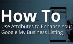 How To Use Attributes To Enhance Your Google Business Profile Listing