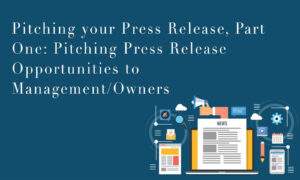 PITCHING YOUR PRESS RELEASE, PART ONE: PITCHING PRESS RELEASE OPPORTUNITIES TO MANAGEMENT/OWNERS